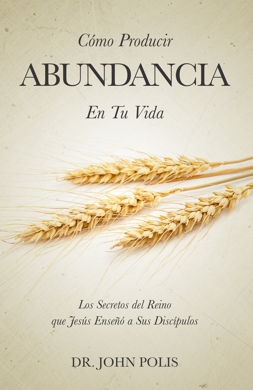 Cómo Producir Abundancia En Tu Vida: Los Secretos del Reino que Jesús Enseñó a Sus Discípulos